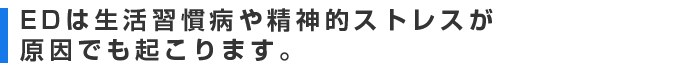 EDは生活習慣病や精神的ストレスが原因でも起こります。